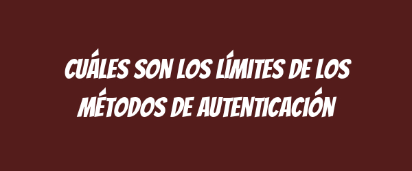 Cuáles son los límites de los métodos de autenticación