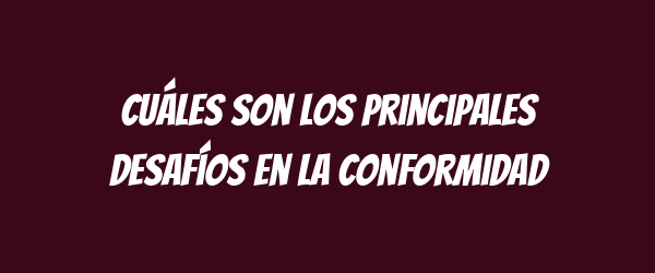Cuáles son los principales desafíos en la conformidad Cuáles son los principales desafíos en la conformidad