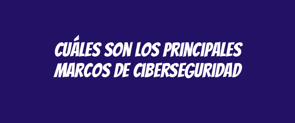 Cuáles son los principales marcos de ciberseguridad Cuáles son los principales marcos de ciberseguridad