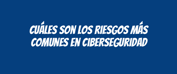 Cuáles son los riesgos más comunes en ciberseguridad