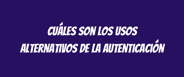 Cuáles son los usos alternativos de la autenticación Cuáles son los usos alternativos de la autenticación