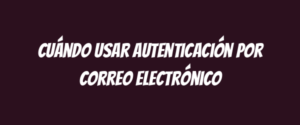 Cuándo usar autenticación por correo electrónico