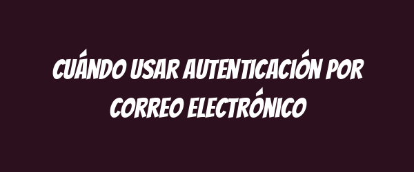 Cuándo usar autenticación por correo electrónico