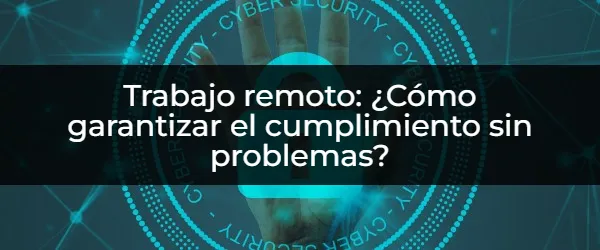 Cumplimiento remoto:  ¿Cómo evitar problemas y optimizar tu trabajo?