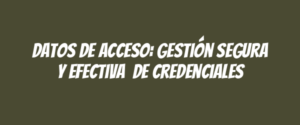 Datos de acceso: gestión segura y efectiva  de credenciales