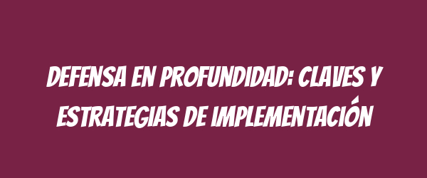Defensa en profundidad: claves y estrategias de implementación Defensa en profundidad: claves y estrategias de implementación