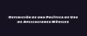 Definición de una Política de Uso de Aplicaciones Móviles