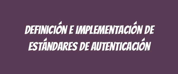 Definición e implementación de estándares de autenticación Definición e implementación de estándares de autenticación