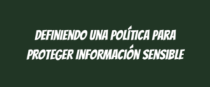 Definiendo una Política para Proteger Información Sensible