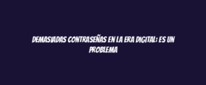 Demasiadas contraseñas en la era digital: es un problema