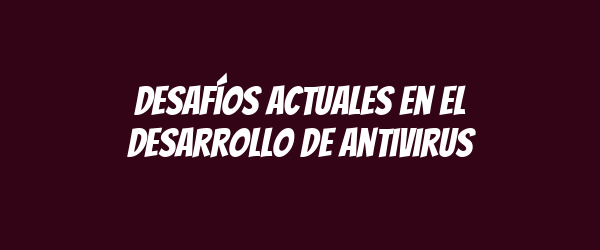 Desafíos actuales en el desarrollo de antivirus