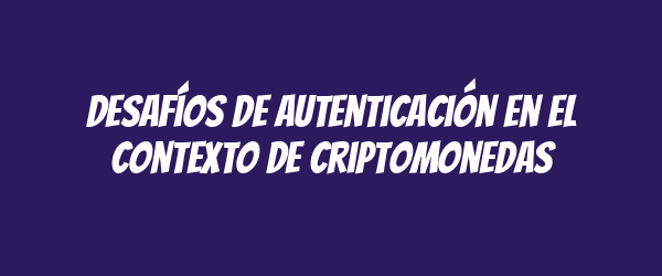 Desafíos de autenticación en el contexto de criptomonedas Desafíos de autenticación en el contexto de criptomonedas