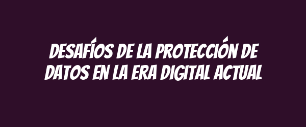 Desafíos de la protección de datos en la era digital actual Desafíos de la protección de datos en la era digital actual