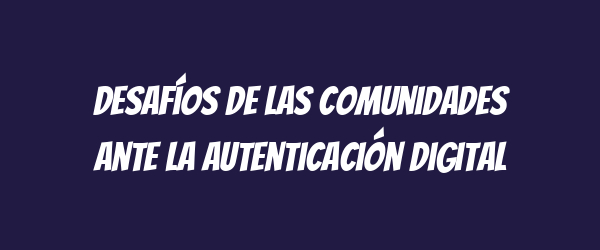 Desafíos de las comunidades ante la autenticación digital