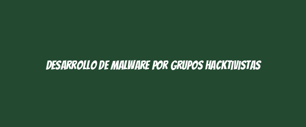 Desarrollo de malware por grupos hacktivistas