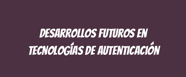Desarrollos futuros en tecnologías de autenticación