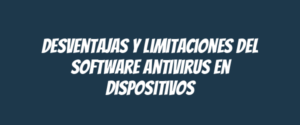 Desventajas y limitaciones del software antivirus en dispositivos