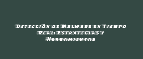 Detección de Malware en Tiempo Real: Estrategias y Herramientas Detección de Malware en Tiempo Real: Estrategias y Herramientas