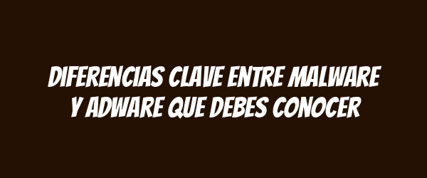 Diferencias Clave entre Malware y Adware que Debes Conocer Diferencias Clave entre Malware y Adware que Debes Conocer