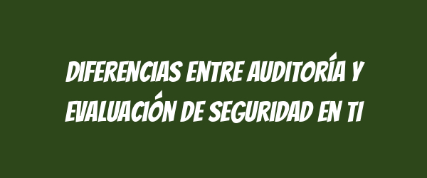 Diferencias entre auditoría y evaluación de seguridad en TI Diferencias entre auditoría y evaluación de seguridad en TI