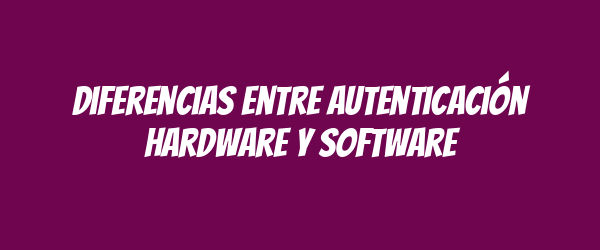 Diferencias entre autenticación hardware y software Diferencias entre autenticación hardware y software