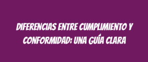 Diferencias entre cumplimiento y conformidad: una guía clara