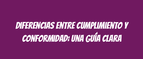 Diferencias entre cumplimiento y conformidad: una guía clara Diferencias entre cumplimiento y conformidad: una guía clara