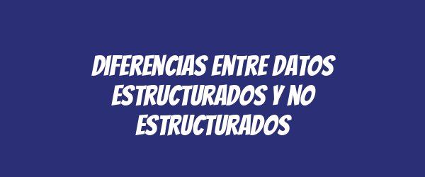 Diferencias entre datos estructurados y no estructurados Diferencias entre datos estructurados y no estructurados