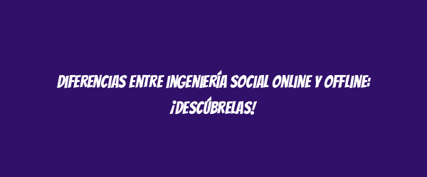 Diferencias entre ingeniería social online y offline: ¡Descúbrelas! Diferencias entre ingeniería social online y offline: ¡Descúbrelas!