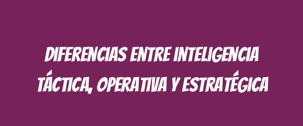 Diferencias entre inteligencia táctica, operativa y estratégica