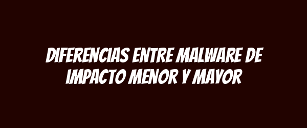 Diferencias entre malware de impacto menor y mayor