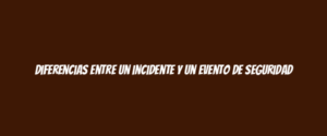 Diferencias entre un incidente y un evento de seguridad