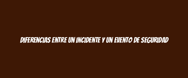Diferencias entre un incidente y un evento de seguridad Diferencias entre un incidente y un evento de seguridad