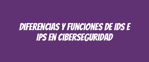 Diferencias y funciones de IDS e IPS en ciberseguridad Diferencias y funciones de IDS e IPS en ciberseguridad