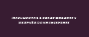 Documentos a crear durante y después de un incidente