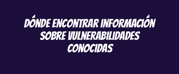 Dónde encontrar información sobre vulnerabilidades conocidas