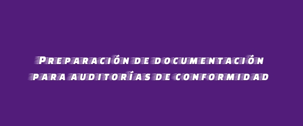Preparación de documentación para auditorías de conformidad