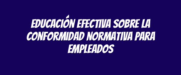 Educación efectiva sobre la conformidad normativa para empleados Educación efectiva sobre la conformidad normativa para empleados