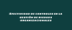 Efectividad de controles en la gestión de riesgos organizacionales
