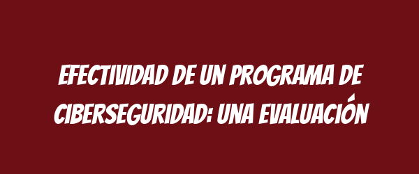 Efectividad de un programa de ciberseguridad: una evaluación Efectividad de un programa de ciberseguridad: una evaluación