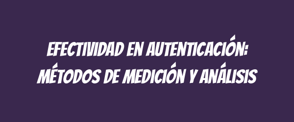 Efectividad en autenticación: métodos de medición y análisis Efectividad en autenticación: métodos de medición y análisis