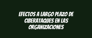Efectos a largo plazo de ciberataques en las organizaciones