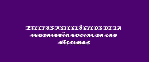 Efectos psicológicos de la ingeniería social en las víctimas