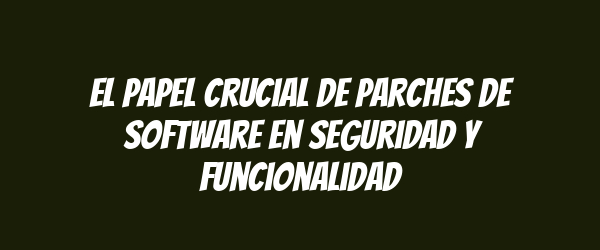 El papel crucial de parches de software en seguridad y funcionalidad El papel crucial de parches de software en seguridad y funcionalidad