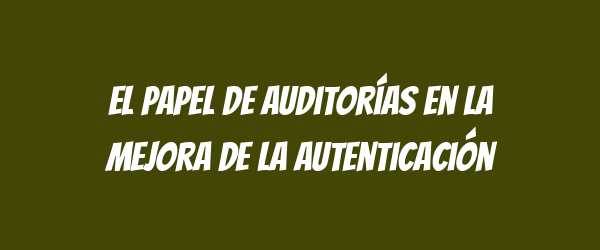 El papel de auditorías en la mejora de la autenticación