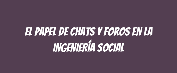 El papel de chats y foros en la ingeniería social