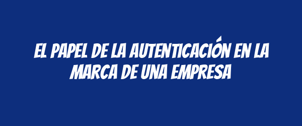 El papel de la autenticación en la marca de una empresa