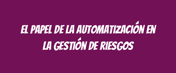 El papel de la automatización en la gestión de riesgos