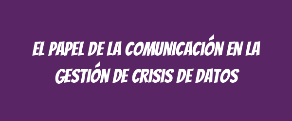 El papel de la comunicación en la gestión de crisis de datos