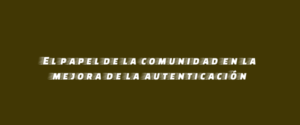 El papel de la comunidad en la mejora de la autenticación